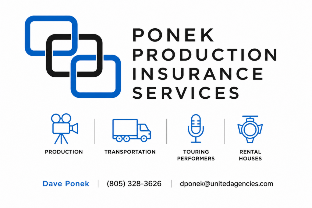 Ponek Production Insurance Services, for production, transportation, touring performers and rental houses. Dave Ponek, (805) 328-3626, dponek@unitedagencies.com
